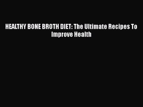 [Read PDF] HEALTHY BONE BROTH DIET: The Ultimate Recipes To Improve Health Free Books