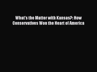 [Download] What's the Matter with Kansas?: How Conservatives Won the Heart of America Ebook