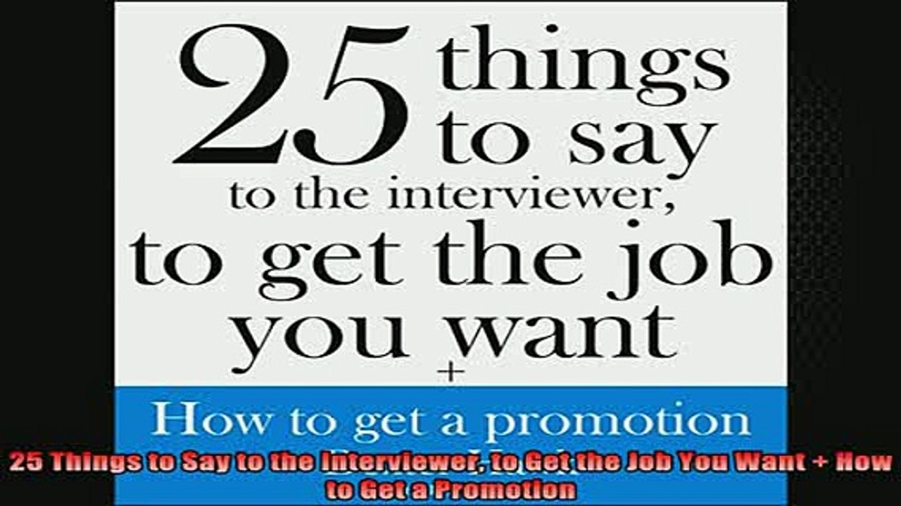 READ book  25 Things to Say to the Interviewer to Get the Job You Want  How to Get a Promotion Full EBook