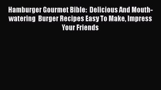[Read PDF] Hamburger Gourmet Bible:  Delicious And Mouth-watering  Burger Recipes Easy To Make
