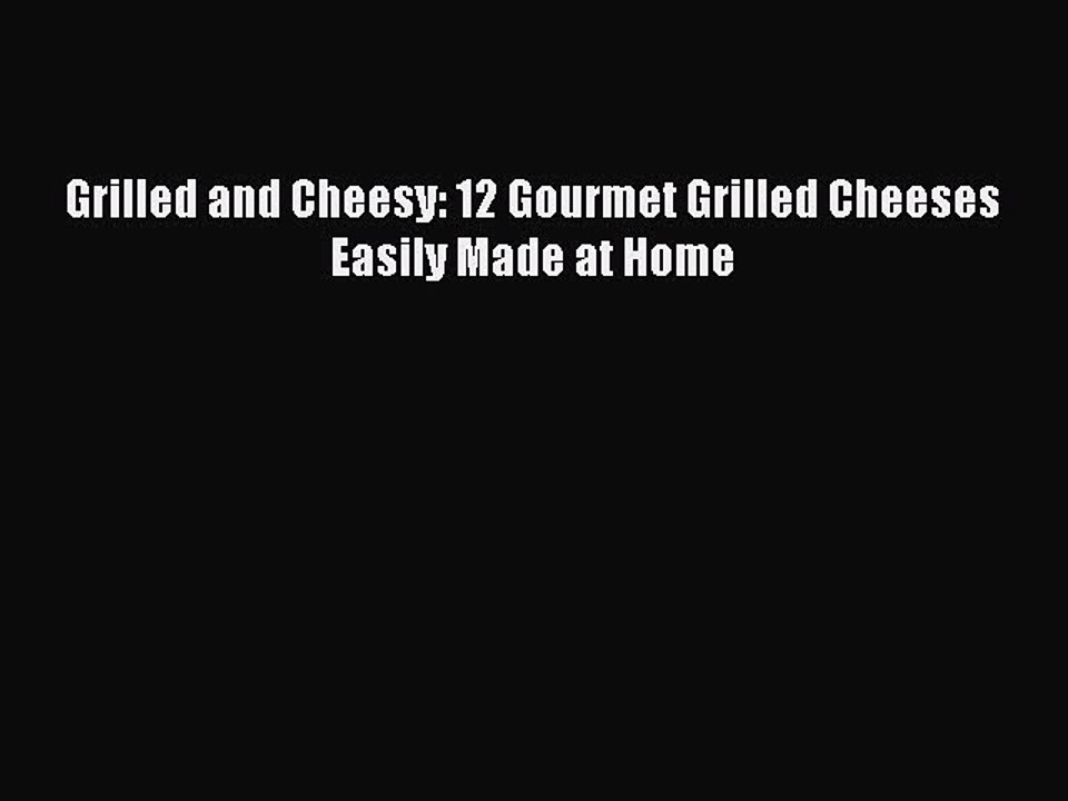 [Read PDF] Grilled and Cheesy: 12 Gourmet Grilled Cheeses Easily Made at Home  Full EBook