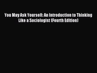 [Download] You May Ask Yourself: An Introduction to Thinking Like a Sociologist (Fourth Edition)