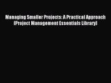 Read Managing Smaller Projects: A Practical Approach (Project Management Essentials Library)