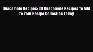 [Download] Guacamole Recipes: 30 Guacamole Recipes To Add To Your Recipe Collection Today