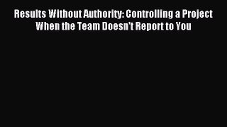 Read Results Without Authority: Controlling a Project When the Team Doesn't Report to You Ebook