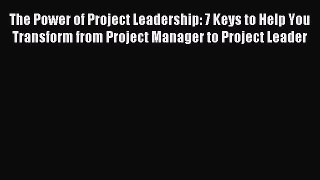 Read The Power of Project Leadership: 7 Keys to Help You Transform from Project Manager to
