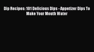 [Read PDF] Dip Recipes: 101 Delicious Dips - Appetizer Dips To Make Your Mouth Water Free Books