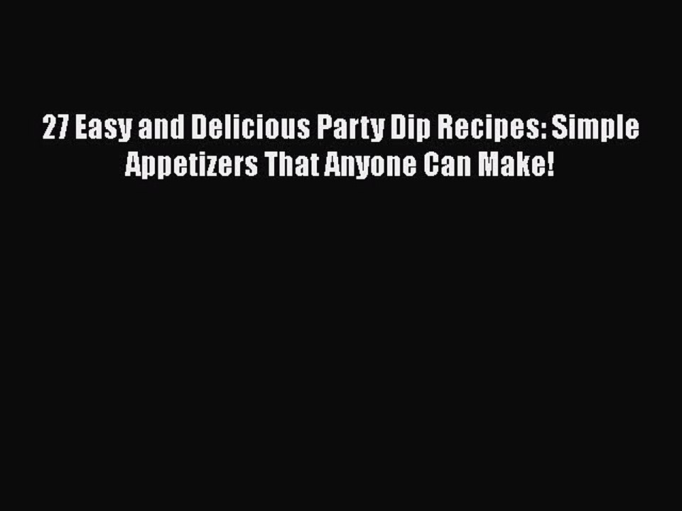 [Read PDF] 27 Easy and Delicious Party Dip Recipes: Simple Appetizers That Anyone Can Make!