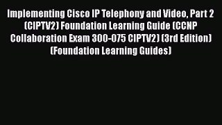Read Implementing Cisco IP Telephony and Video Part 2 (CIPTV2) Foundation Learning Guide (CCNP