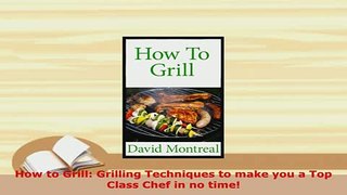 Download  How to Grill Grilling Techniques to make you a Top Class Chef in no time Read Online