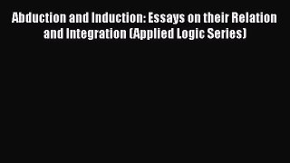 Read Abduction and Induction: Essays on their Relation and Integration (Applied Logic Series)