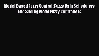Read Model Based Fuzzy Control: Fuzzy Gain Schedulers and Sliding Mode Fuzzy Controllers Ebook