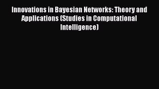 Download Innovations in Bayesian Networks: Theory and Applications (Studies in Computational