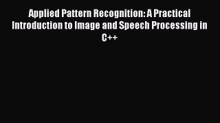 Download Applied Pattern Recognition: A Practical Introduction to Image and Speech Processing
