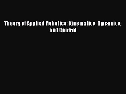 Read Theory of Applied Robotics: Kinematics Dynamics and Control Ebook Free