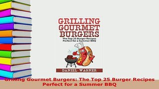 PDF  Grilling Gourmet Burgers The Top 25 Burger Recipes Perfect for a Summer BBQ PDF Online