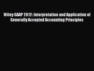 Read Wiley GAAP 2012: Interpretation and Application of Generally Accepted Accounting Principles