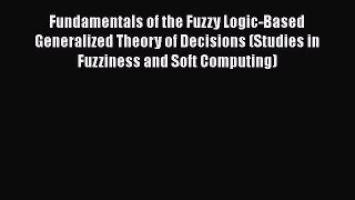 Download Fundamentals of the Fuzzy Logic-Based Generalized Theory of Decisions (Studies in