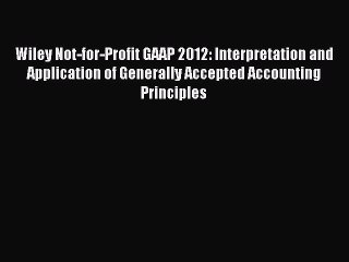 Read Wiley Not-for-Profit GAAP 2012: Interpretation and Application of Generally Accepted Accounting