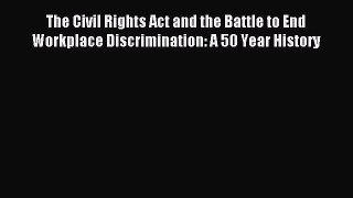 Read The Civil Rights Act and the Battle to End Workplace Discrimination: A 50 Year History