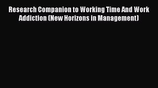Read Research Companion to Working Time And Work Addiction (New Horizons in Management) Ebook