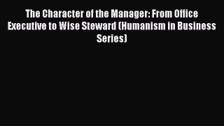 Read The Character of the Manager: From Office Executive to Wise Steward (Humanism in Business