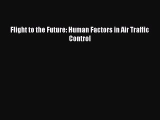 Read Flight to the Future: Human Factors in Air Traffic Control PDF Free