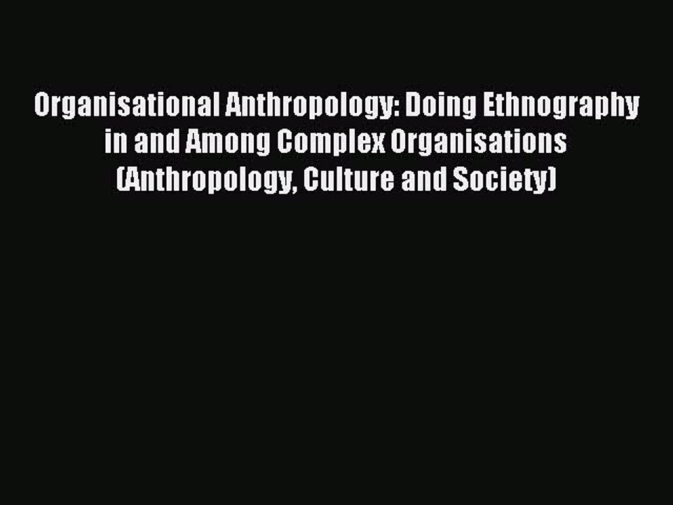 Download Organisational Anthropology: Doing Ethnography in and Among Complex Organisations