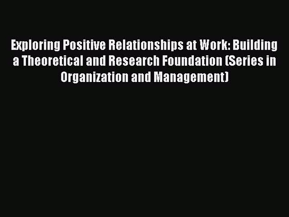 Download Exploring Positive Relationships at Work: Building a Theoretical and Research Foundation