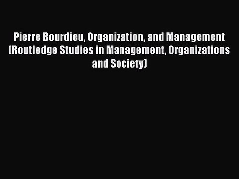 Download Pierre Bourdieu Organization and Management (Routledge Studies in Management Organizations