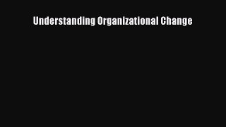 Read Understanding Organizational Change Ebook Free