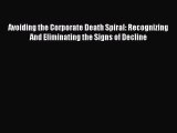 Read Avoiding the Corporate Death Spiral: Recognizing And Eliminating the Signs of Decline