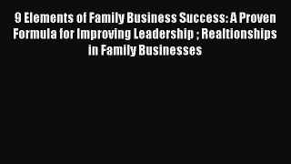 Read 9 Elements of Family Business Success: A Proven Formula for Improving Leadership  Realtionships