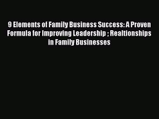 Read 9 Elements of Family Business Success: A Proven Formula for Improving Leadership  Realtionships