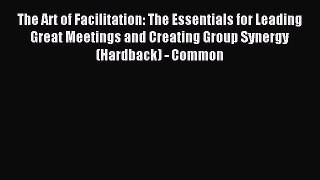 Read The Art of Facilitation: The Essentials for Leading Great Meetings and Creating Group