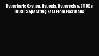 Download Hyperbaric Oxygen Hypoxia Hyperoxia & EMODs (ROS): Separating Fact From Factitious