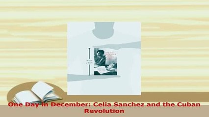 Download  One Day in December Celia Sanchez and the Cuban Revolution  EBook