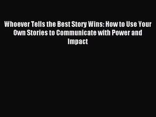 Read Whoever Tells the Best Story Wins: How to Use Your Own Stories to Communicate with Power