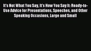 Read It's Not What You Say It's How You Say It: Ready-to-Use Advice for Presentations Speeches