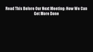 Read Read This Before Our Next Meeting: How We Can Get More Done Ebook Free