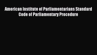 Read American Institute of Parliamentarians Standard Code of Parliamentary Procedure Ebook