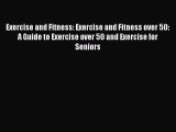 Read Exercise and Fitness: Exercise and Fitness over 50: A Guide to Exercise over 50 and Exercise