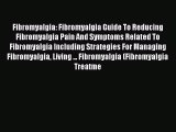 Read Fibromyalgia: Fibromyalgia Guide To Reducing Fibromyalgia Pain And Symptoms Related To