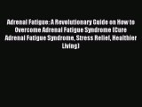 Read Adrenal Fatigue: A Revolutionary Guide on How to Overcome Adrenal Fatigue Syndrome (Cure