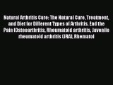 Read Natural Arthritis Cure: The Natural Cure Treatment and Diet for Different Types of Arthritis.
