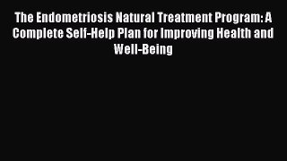 Read The Endometriosis Natural Treatment Program: A Complete Self-Help Plan for Improving Health