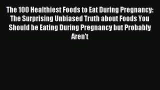 Read The 100 Healthiest Foods to Eat During Pregnancy: The Surprising Unbiased Truth about