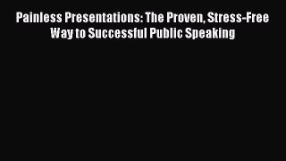 Download Painless Presentations: The Proven Stress-Free Way to Successful Public Speaking Ebook