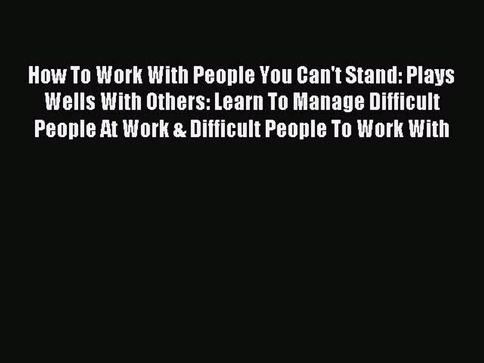 Read How To Work With People You Can't Stand: Plays Wells With Others: Learn To Manage Difficult