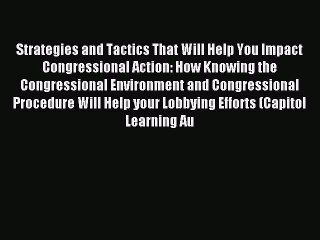 Read Strategies and Tactics That Will Help You Impact Congressional Action: How Knowing the